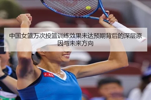 中国女篮万次投篮训练效果未达预期背后的深层原因与未来方向